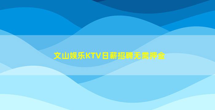 文山娱乐KTV日薪招聘无需押金