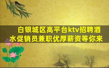 白银城区高平台ktv招聘酒水促销员兼职优厚薪资等你来